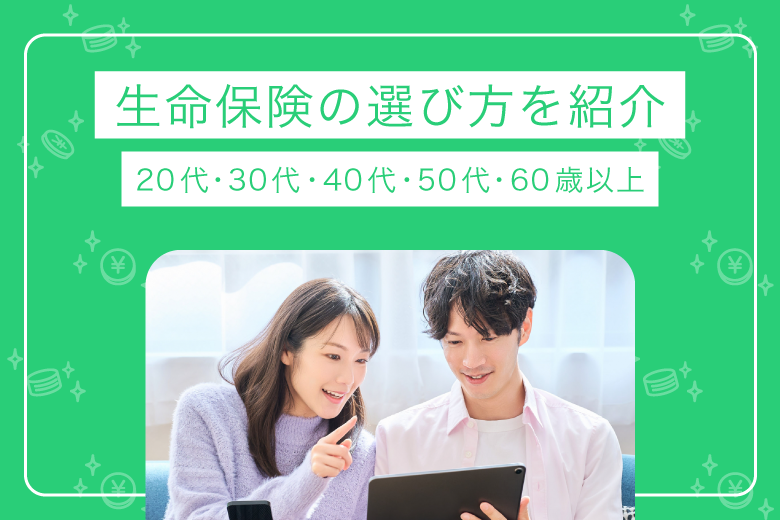 生命保険の選び方を紹介【20代・30代・40代・50代・60歳以上】