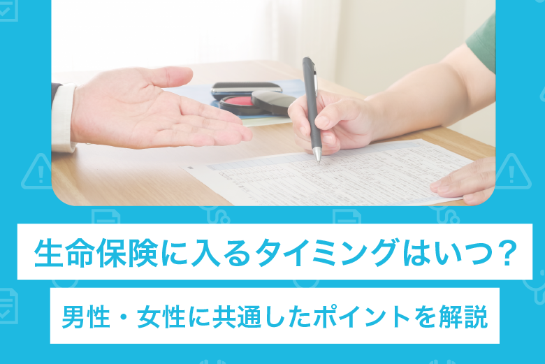 生命保険に入るタイミングはいつ？男性・女性に共通したポイントを解説