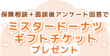 保険相談＋面談後アンケート回答でミスタードーナツギフトチケットプレゼント