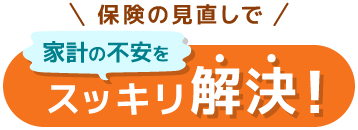 保険の見直しで家計の不安をスッキリ解決！