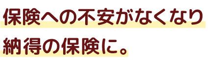 保険への不安がなくなり納得の保険に。