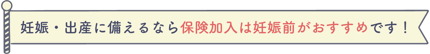 妊娠・出産に備えるなら保険加入は妊娠前がおすすめです！