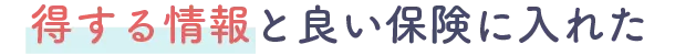 得する情報と良い保険に入れた