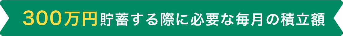 300万円貯蓄する際に必要な毎月の積立額