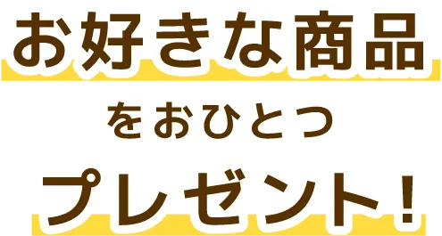 お好きな商品をおひとつプレゼント!