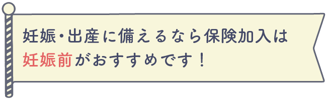 妊娠・出産に備えるなら保険加入は妊娠前がおすすめです！