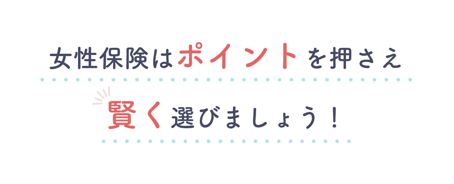 女性保険はポイントを押さえ賢く選びましょう！