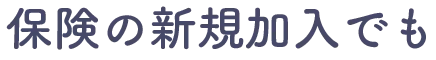 保険の新規加入でも